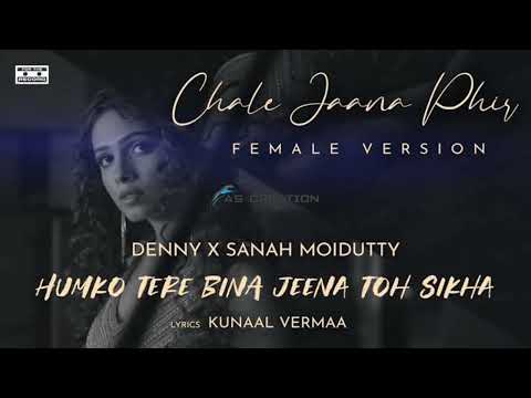 Chale Jaana Phir - Female (Humko Tere Bina Jeena Toh Sikha) | Denny x Sanah Moidutty | Kunaal Vermaa