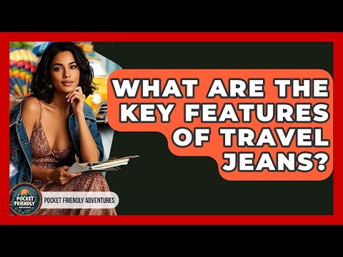 What Are The Key Features Of Travel Jeans? - Pocket Friendly Adventures
