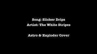 Slicker Drips - Astro &amp; Exploder (The White Stripes Cover)