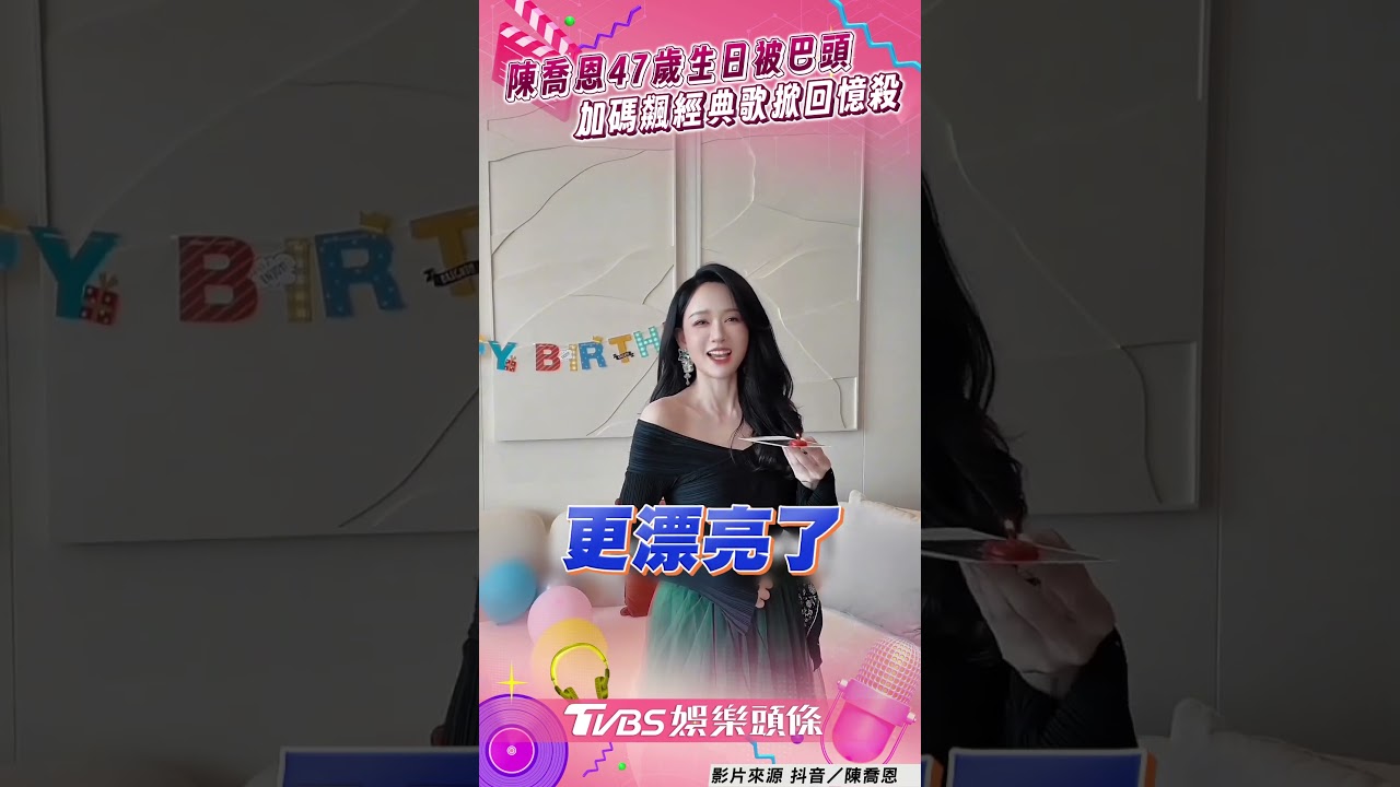 影音/陳喬恩47歲生日裝嫩被巴頭 被誇逆齡「比以前更漂亮」