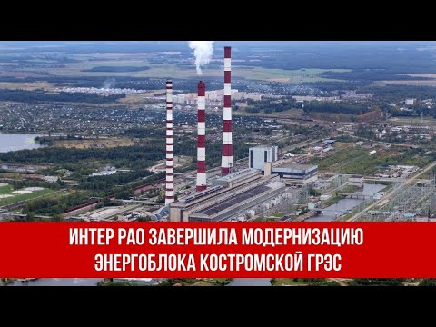 Интер РАО завершила модернизацию энергоблока Костромской ГРЭС