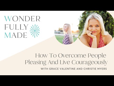 How To Overcome People Pleasing and Live Courageously — Grace Valentine | Wonderfully Made®