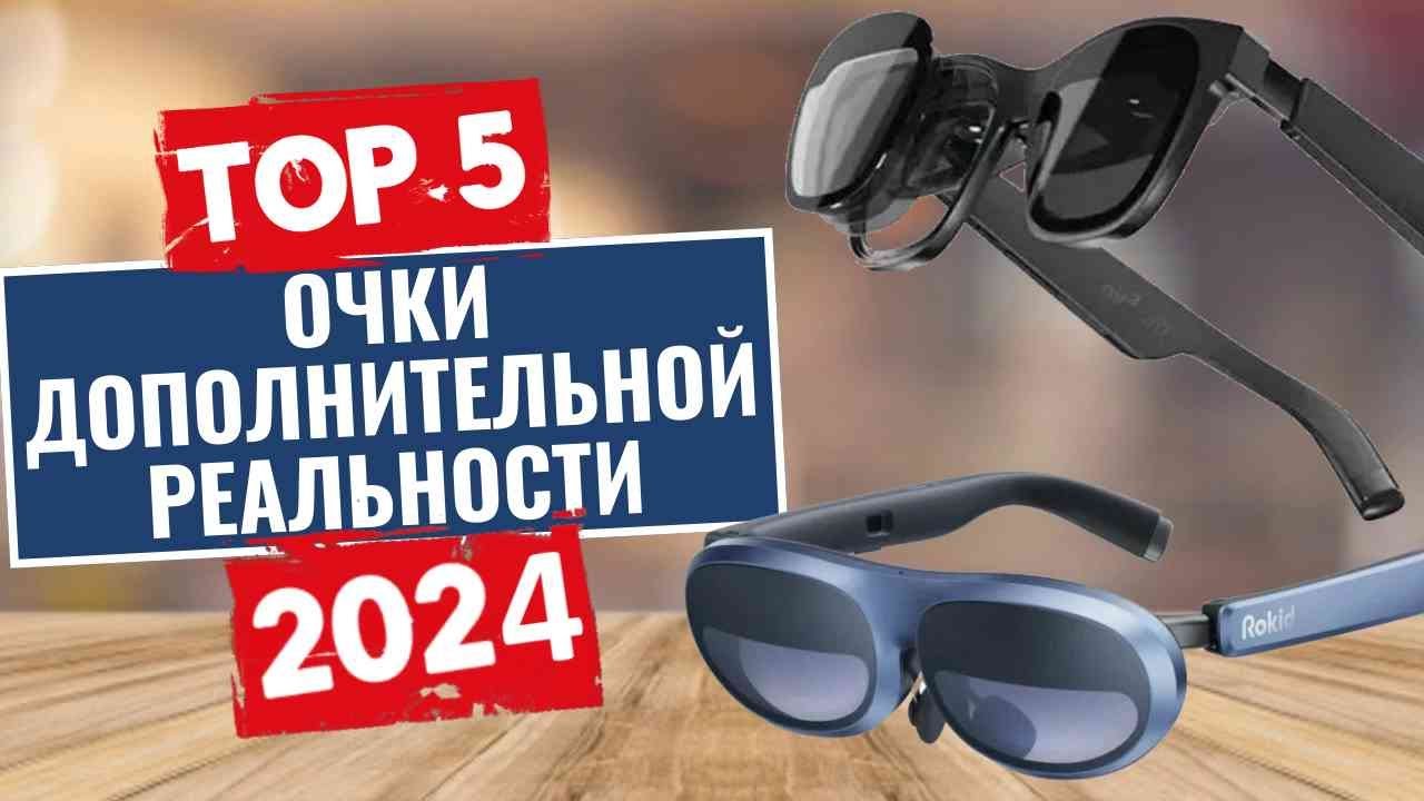 ТОП-5: Лучшие умные очки дополнительной реальности 2024 года / Рейтинг умных AR-очков, цены