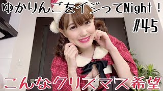 【生配信】ゆかりんごをイジってNight！#45 こんなクリスマス希望
