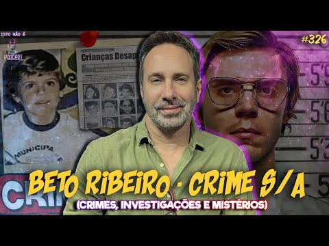 BETO RIBEIRO - CRIME S/A - CRIMES, INVESTIGAÇÕES E MISTÉRIOS - Isto Não É #326
