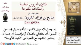 صورة ماذا على المسبوق أن يقول إن وصل الإمام إلى التشهد الأخير؟ للشيخ صالح الفوزان