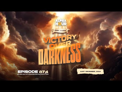 ALPHA HOUR EPISODE 874 || VICTORY OVER DARKNESS || 21ST DECEMBER,2024