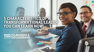 5 Characteristics of a Transformational Leader You Can Learn Now | John Boggs -Business & Leadership