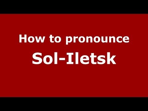 How to pronounce Sol-Iletsk (Russian/Russia)  - PronounceNames.com