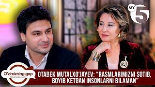 Otabek Mutalxoʻjayev: “Rasmlarimizni sotib, boyib ketgan insonlarni bilaman” | O'ZIMIZNING GAP