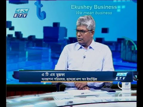 একুশে বিজনেস, আলোচক: এ টি এম মুস্তফা-ব্যবস্থাপনা পরিচালক, হ্যামকো গ্রুপ অব  ইন্ডাস্ট্রিজ।২৫ জুলাই ২০১৯