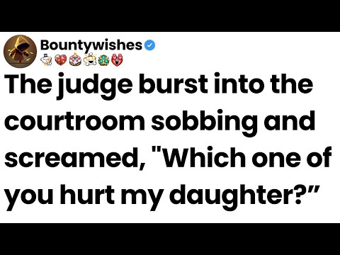 The judge burst into the courtroom sobbing and screamed, "Which one of you hurt my daughter?”