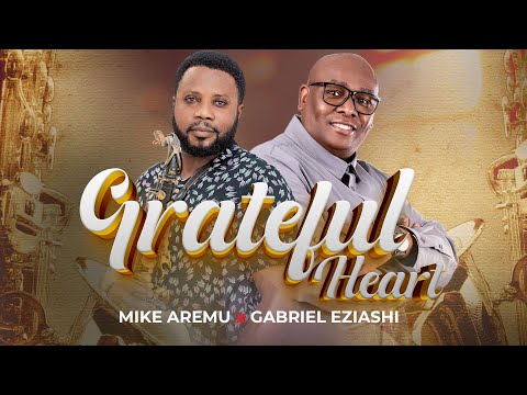 Grateful Heart – Mike Aremu feat. Gabriel Eziashi ||  @gabrieleziashi1