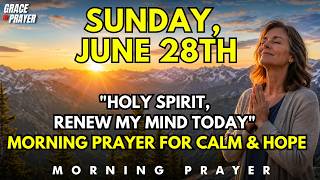 Sunday, June 28th | Holy Spirit, Renew My Mind Today | Morning Prayer for Calm and Hope