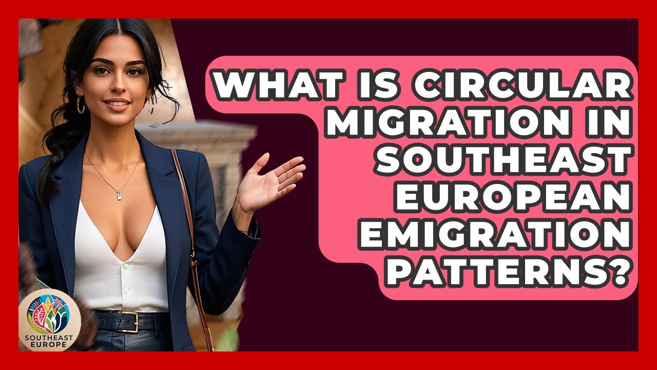 What Is Circular Migration In Southeast European Emigration Patterns? - TalkingSoutheastEurope