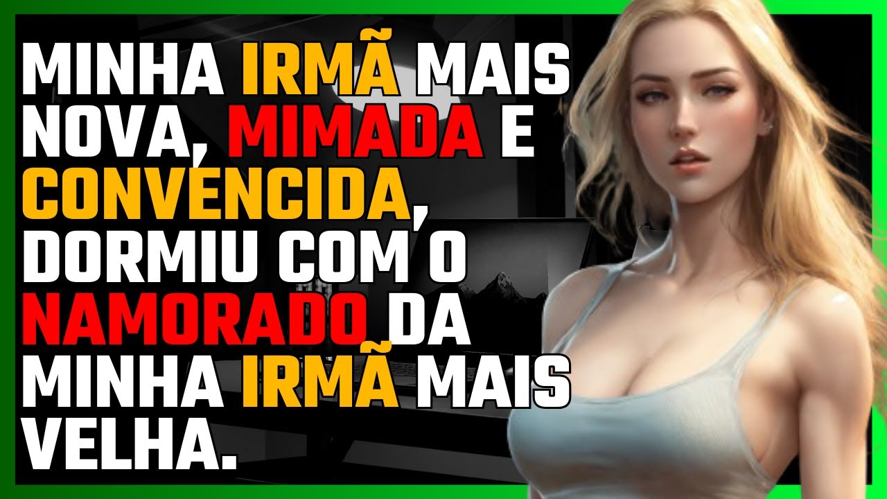 MINHA IRMÃ MAIS NOVA, mimada e convencida, DORMIU com o NAMORADO da MINHA IRMÃ MAIS VELHA.
