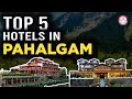 Top 5 Hotels in Pahalgam, Kashmir | Best Luxury Hotel & Resort To Stay in Pahalgam