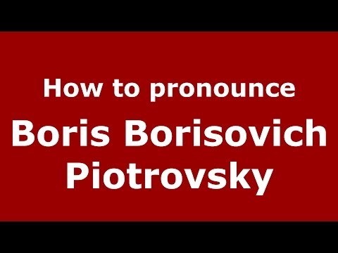 How to pronounce Boris Borisovich Piotrovsky (Russian/Russia) - PronounceNames.com