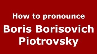 How to pronounce Boris Borisovich Piotrovsky