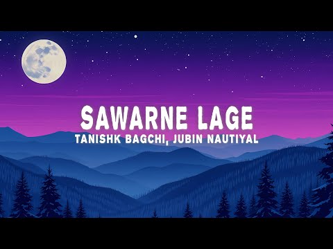 Tanishk Bagchi & Jubin Nautiyal - Sawarne Lage (Lyrics)