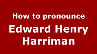 How to pronounce Edward Henry Harriman