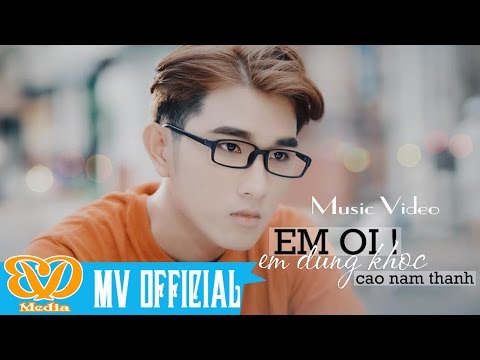 Em Ơi Em Đừng Khóc - Cao Nam Thành (MV 4k Official)