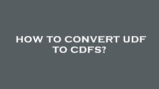 How to convert udf to cdfs?
