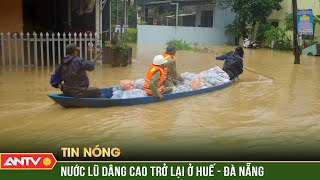 Nước lũ các sông dâng cao trở lại tại Huế và Đà Nẵng | ANTV
