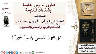 صورة هل يجوز التسمي باسم خير؟ لمعالي الشيخ صالح الفوزان