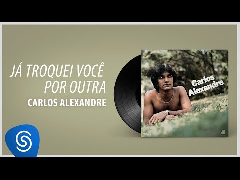 Carlos Alexandre - Já Troquei Você Por Outra (Álbum Completo:1980)