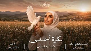 كلمات اغنية بكره احلى شيماء سليمان