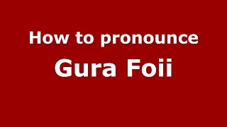 How to pronounce Gura Foii