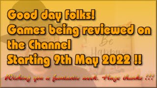 Good day folks !!!  The Games being reviewed on the Channel starting 9th May 2022 are...