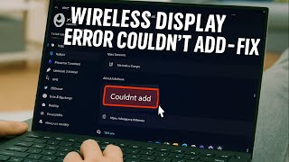 How to Fix “Wireless Display – Couldn’t Add” Error in Windows 11