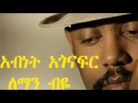 abinet agonafer(አብነት አጎናፍር) leman biye(ለማን ብዬ) lyrics(ግጥም)