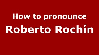 How to pronounce Roberto Rochín