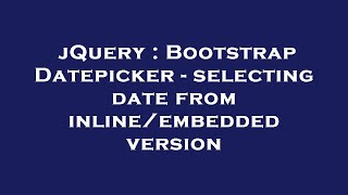 Download the video "jQuery : Bootstrap Datepicker - selecting date from inline/embedded version"