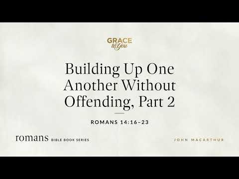 Building Up One Another Without Offending, Part 2 (Romans 14:16–23) John MacArthur