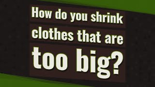 How do you shrink clothes that are too big?