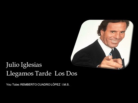 LLEGAMOS TARDE LOS DOS, LETRA - JULIO IGLESIAS