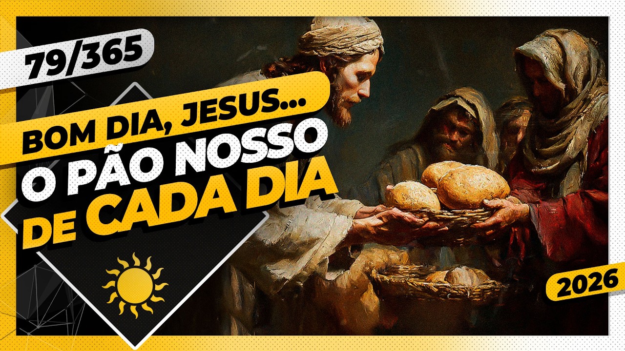 O PÃO NOSSO DE CADA DIA - Bom dia, Jesus! 79/365 (2026)