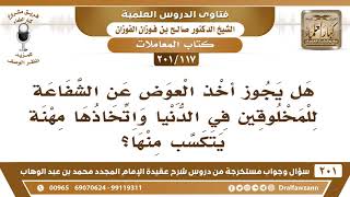 [117 -201] هل يجوز أخذ العوض عن الشفاعة للمخلوقين في الدنيا واتخاذها مهنة يتكسب منها؟ صالح الفوزان image
