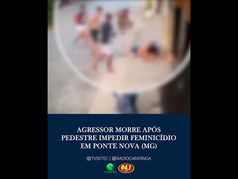 AGRESSOR MORRE APÓS PEDESTRE IMPEDIR FEMINICÍDIO EM PONTE NOVA (MG)