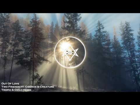 Two Friends ft. Cosmos & Creature - Out Of Love (Tropix & Oxilo remix)