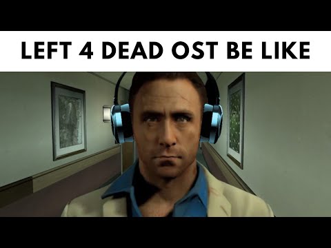 Left 4 dead Soundtrack Be like: