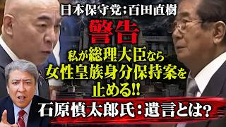 【警告】日本保守党：百田尚樹代表「私が総理大臣なら政治生命を賭けてでも女性皇族身分保持案を止める」石原慎太郎：遺言とは？7月15日、参議院皇室典範改正特別委員会