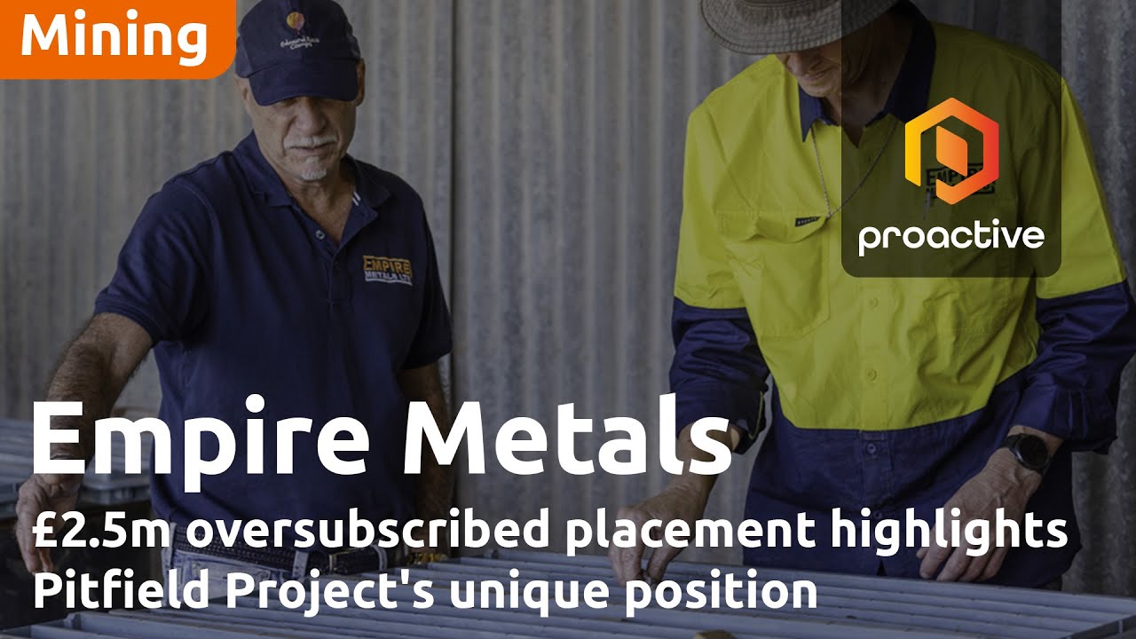 Empire Metals MD says £2.5m oversubscribed placement highlights Pitfield Project's unique position