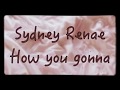 Sydney Renae How You Gonna Lyrics And Audio