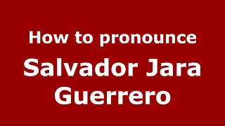How to pronounce Salvador Jara Guerrero