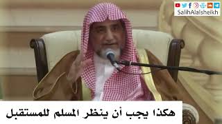 صورة هكذا يجب أن ينظر المسلم للمستقبل - صالح آل الشيخ